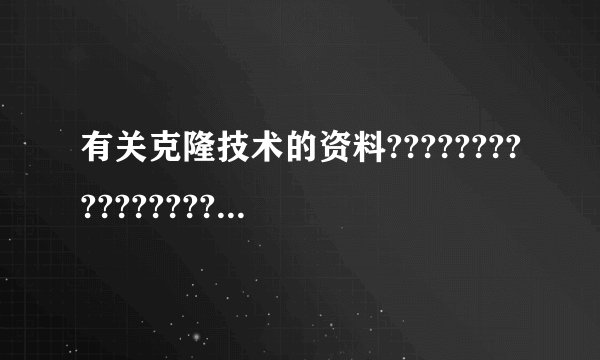 有关克隆技术的资料???????????????????????????????????????????????????