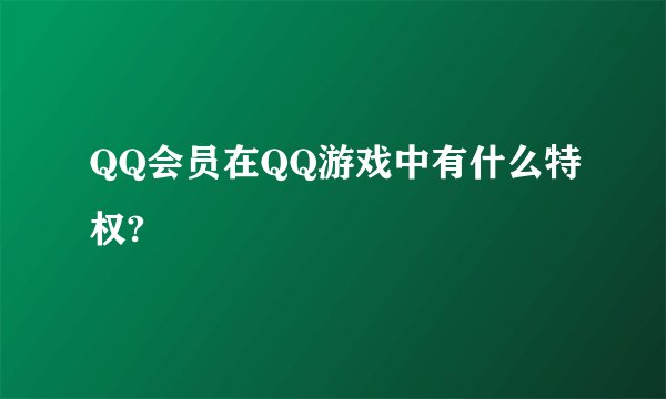QQ会员在QQ游戏中有什么特权?