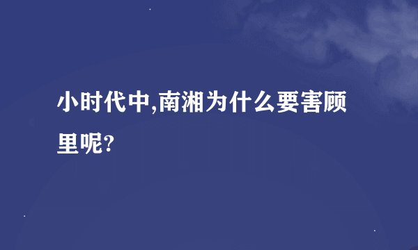小时代中,南湘为什么要害顾里呢?