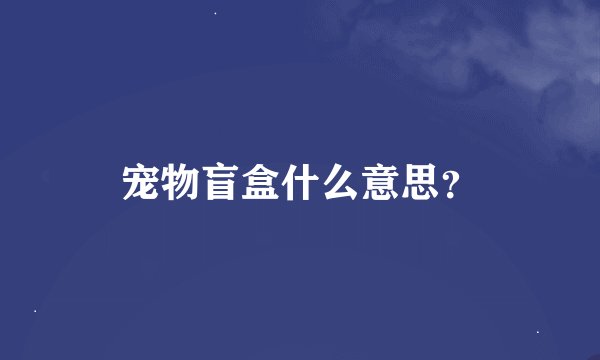宠物盲盒什么意思?