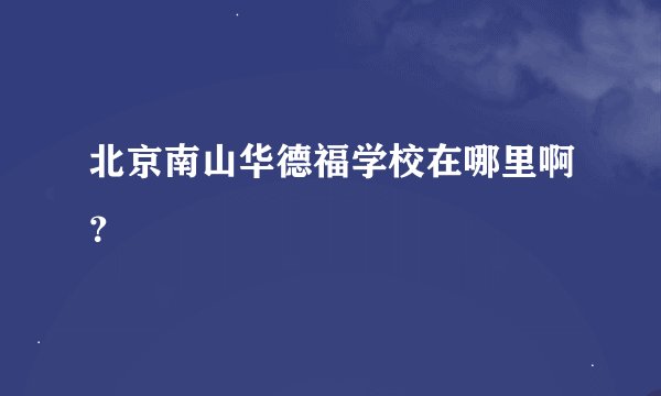 北京南山华德福学校在哪里啊？