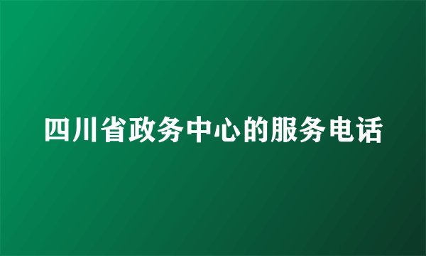 四川省政务中心的服务电话