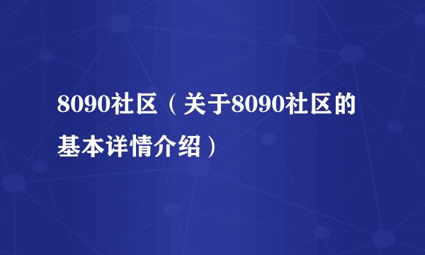 8090社区(关于8090社区的基本详情介绍)