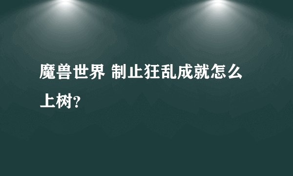 魔兽世界 制止狂乱成就怎么上树？