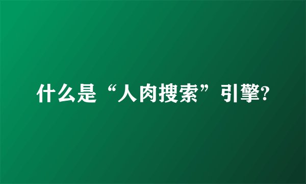 什么是“人肉搜索”引擎?