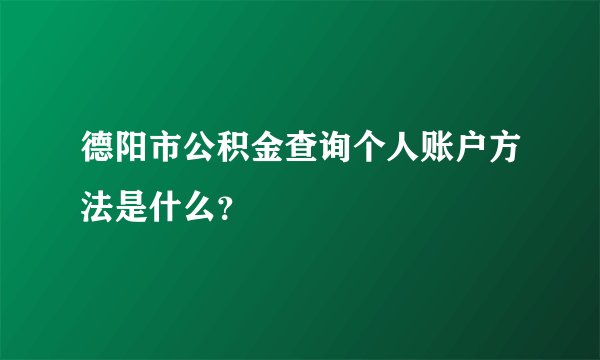 德阳市公积金查询个人账户方法是什么？