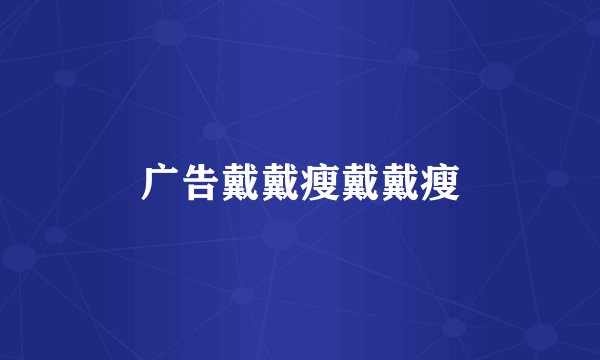 广告戴戴瘦戴戴瘦