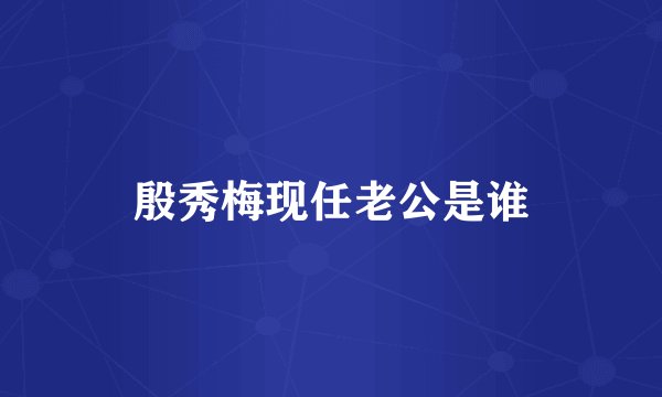殷秀梅现任老公是谁