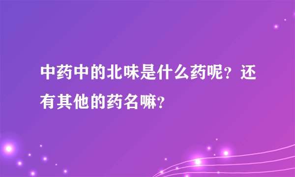 中药中的北味是什么药呢？还有其他的药名嘛？