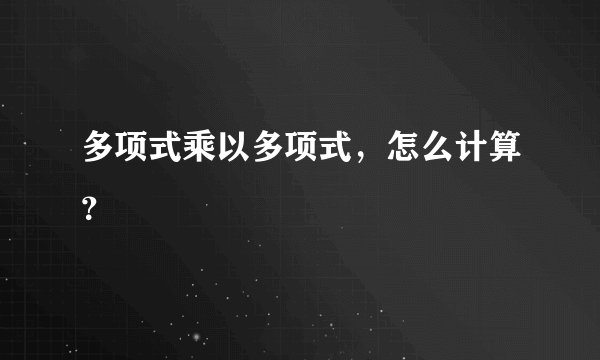 多项式乘以多项式,怎么计算?