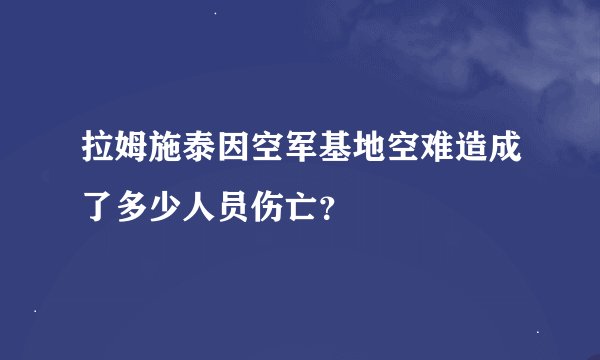 拉姆施泰因空军基地空难造成了多少人员伤亡？