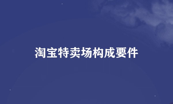 淘宝特卖场构成要件
