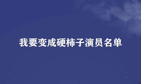 我要变成硬柿子演员名单