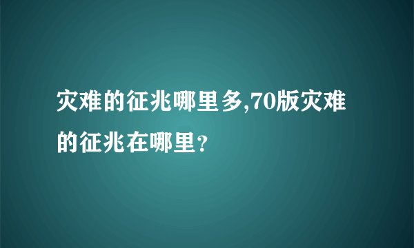 灾难的征兆哪里多,70版灾难的征兆在哪里？