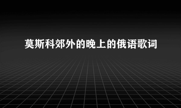莫斯科郊外的晚上的俄语歌词