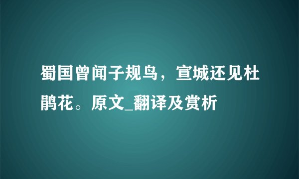 蜀国曾闻子规鸟，宣城还见杜鹃花。原文_翻译及赏析