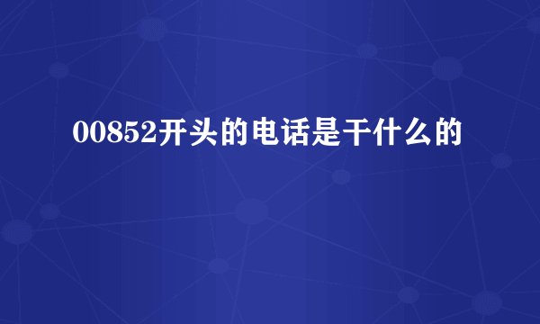 00852开头的电话是干什么的