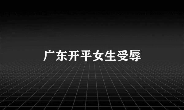 广东开平女生受辱