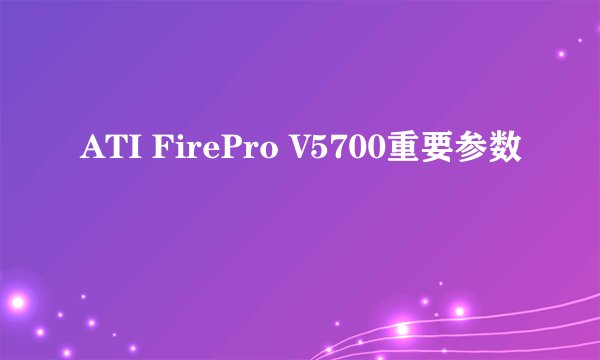 ATI FirePro V5700重要参数