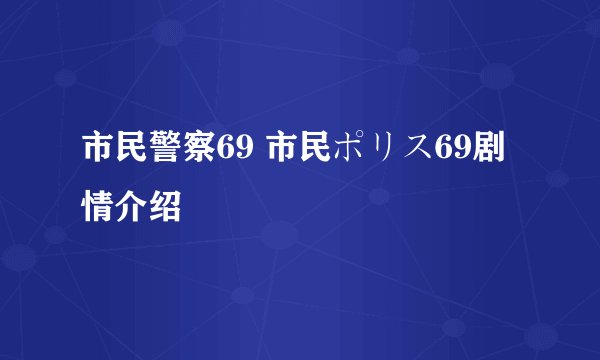 市民警察69 市民ポリス69剧情介绍