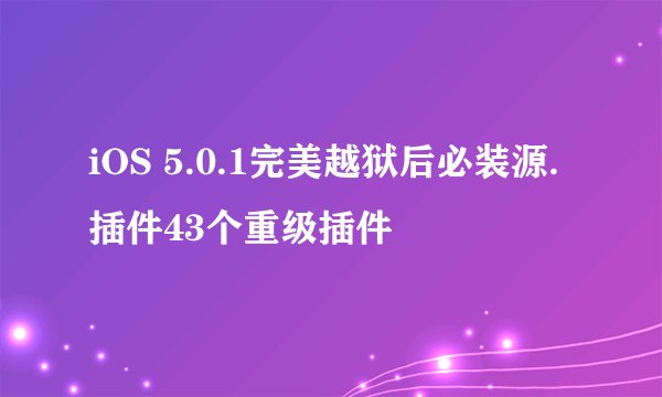 iOS 5.0.1完美越狱后必装源.插件43个重级插件