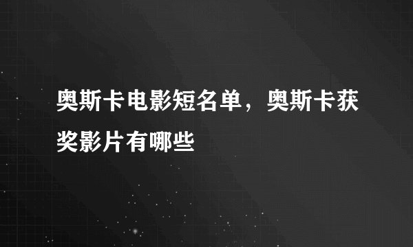 奥斯卡电影短名单，奥斯卡获奖影片有哪些