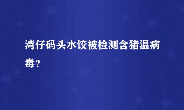 湾仔码头水饺被检测含猪温病毒？