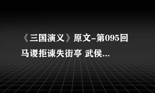 《三国演义》原文-第095回 马谡拒谏失街亭 武侯弹琴退仲达
