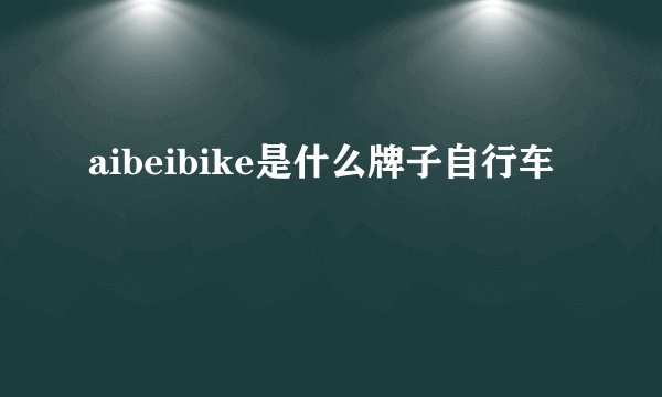 aibeibike是什么牌子自行车