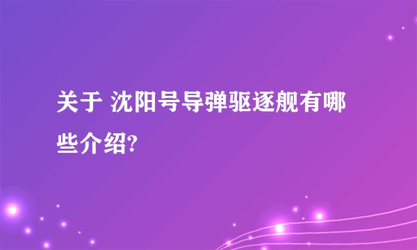 关于 沈阳号导弹驱逐舰有哪些介绍?