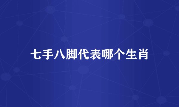 七手八脚代表哪个生肖
