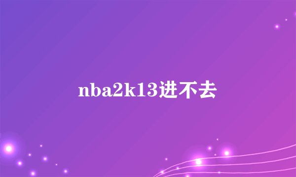 nba2k13进不去