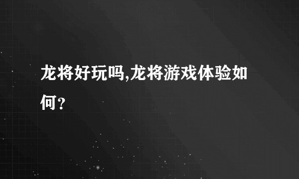 龙将好玩吗,龙将游戏体验如何？