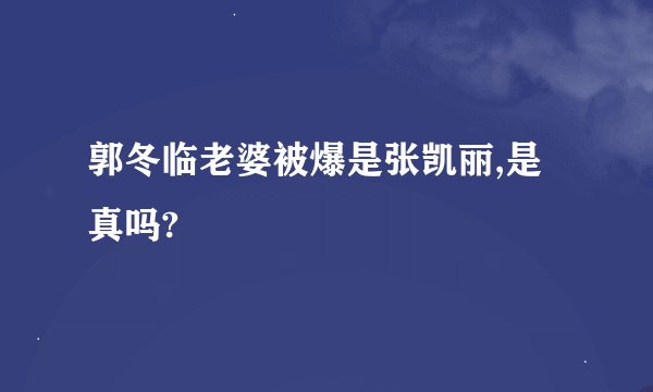 郭冬临老婆被爆是张凯丽,是真吗?
