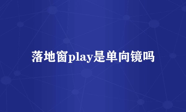 落地窗play是单向镜吗