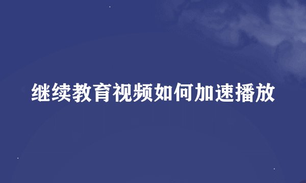继续教育视频如何加速播放