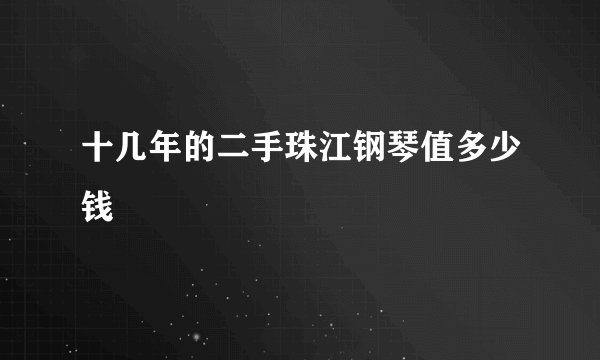 十几年的二手珠江钢琴值多少钱