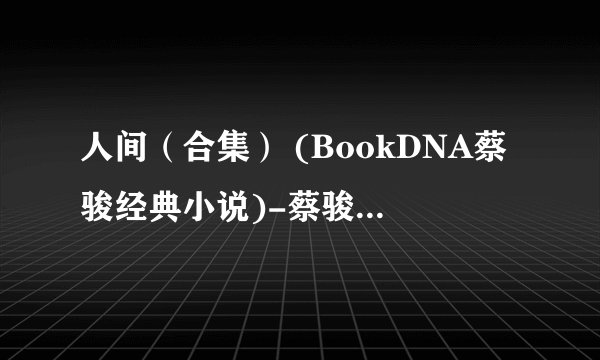 人间（合集） (BookDNA蔡骏经典小说)-蔡骏-2019更新.mobi最新章节/全集txt免费下载