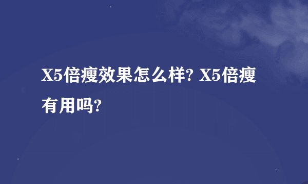 X5倍瘦效果怎么样? X5倍瘦有用吗?