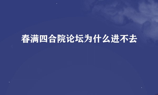 春满四合院论坛为什么进不去