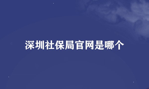 深圳社保局官网是哪个