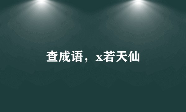 查成语，x若天仙