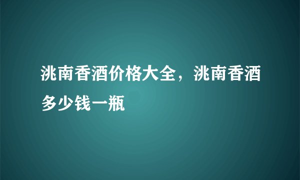 洮南香酒价格大全，洮南香酒多少钱一瓶