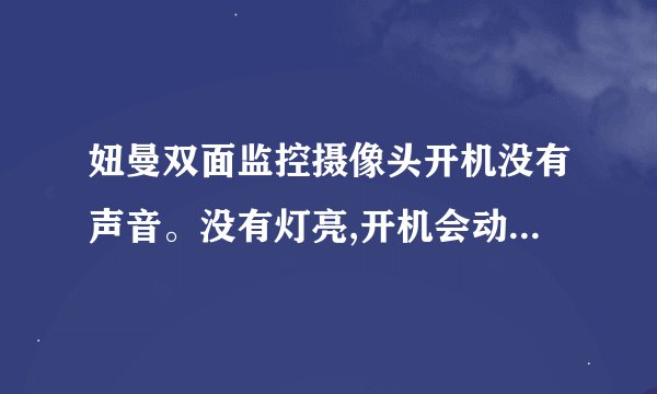 妞曼双面监控摄像头开机没有声音。没有灯亮,开机会动,重复开机没反应,什么