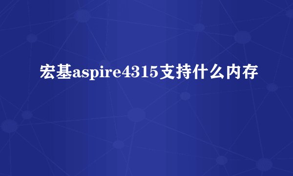 宏基aspire4315支持什么内存