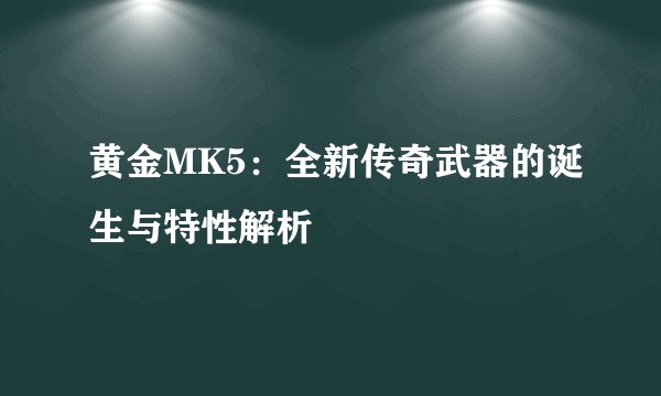 黄金MK5：全新传奇武器的诞生与特性解析