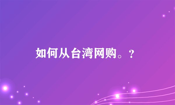 如何从台湾网购。？