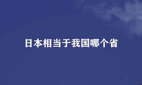 日本相当于我国哪个省
