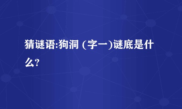 猜谜语:狗洞 (字一)谜底是什么?