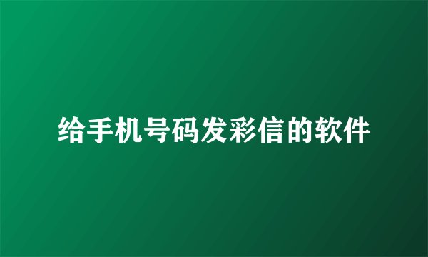 给手机号码发彩信的软件